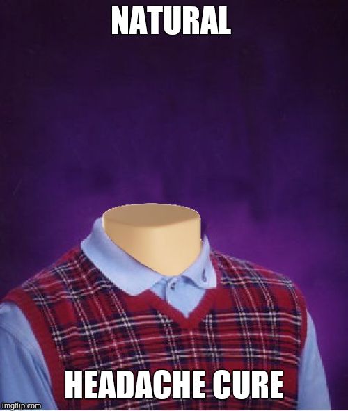 Bad Luck Brian Headless | NATURAL HEADACHE CURE | image tagged in bad luck brian headless | made w/ Imgflip meme maker