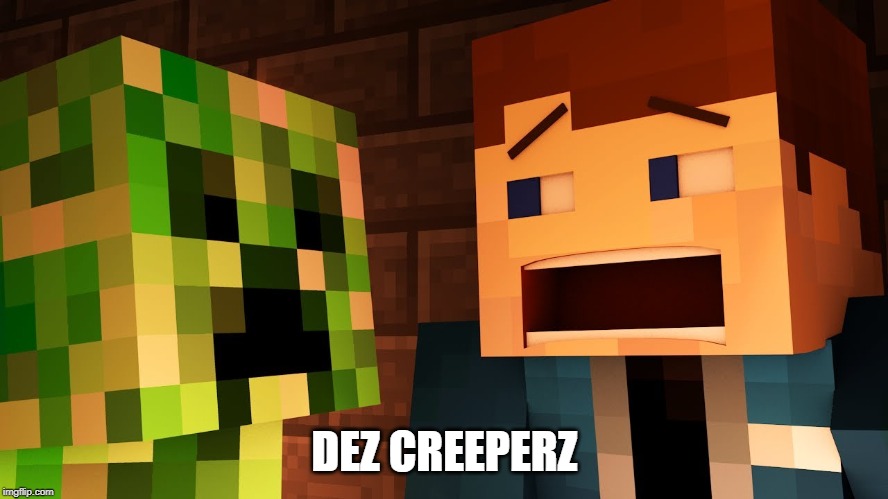 CREEPERZ GONNA CREEP | DEZ CREEPERZ | image tagged in creeperz gonna creep | made w/ Imgflip meme maker