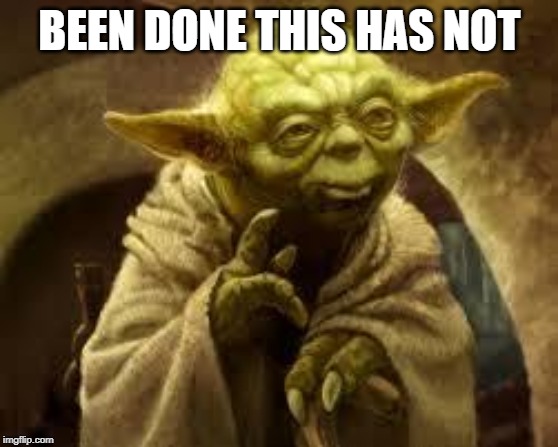 yoda | BEEN DONE THIS HAS NOT | image tagged in yoda | made w/ Imgflip meme maker