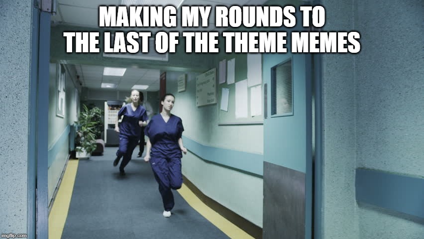 running nurse | MAKING MY ROUNDS TO THE LAST OF THE THEME MEMES | image tagged in running nurse | made w/ Imgflip meme maker