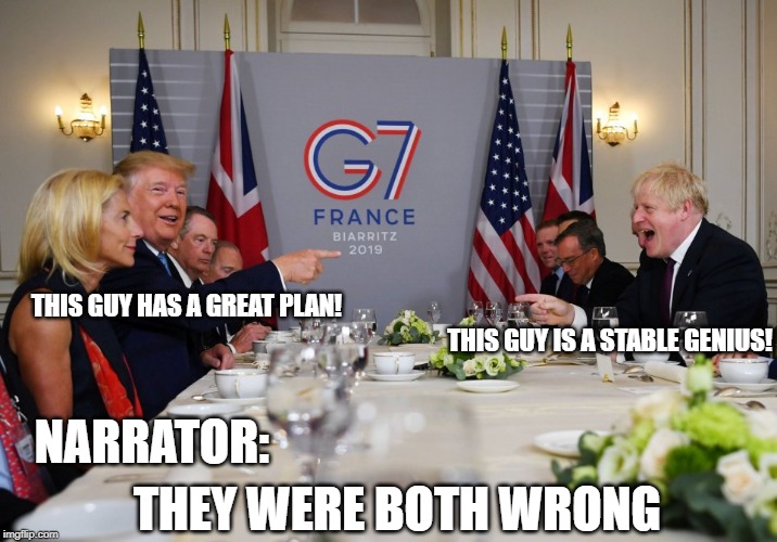 Dumber and Dumberer | THIS GUY HAS A GREAT PLAN! THIS GUY IS A STABLE GENIUS! NARRATOR:; THEY WERE BOTH WRONG | image tagged in donald trump,boris johnson,g7,dumb and dumber | made w/ Imgflip meme maker