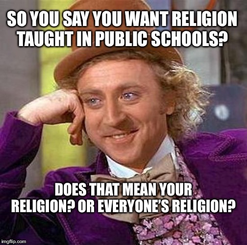 Teaching religion in school | SO YOU SAY YOU WANT RELIGION TAUGHT IN PUBLIC SCHOOLS? DOES THAT MEAN YOUR RELIGION? OR EVERYONE’S RELIGION? | image tagged in memes,creepy condescending wonka,religion,school,teaching | made w/ Imgflip meme maker