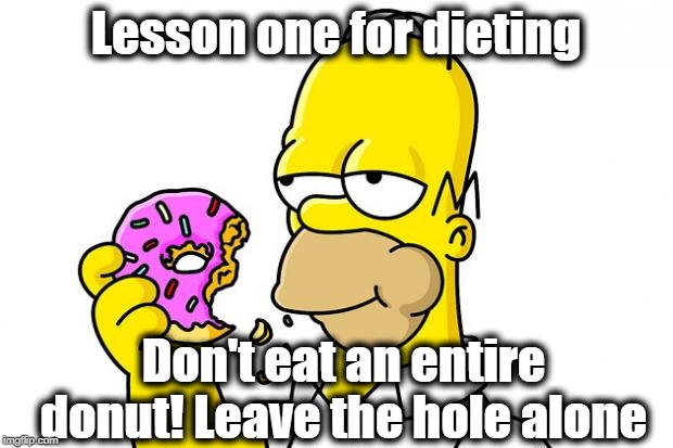 You're welcome | Lesson one for dieting; Don't eat an entire donut! Leave the hole alone | image tagged in homer simpson donut,diet,hints | made w/ Imgflip meme maker