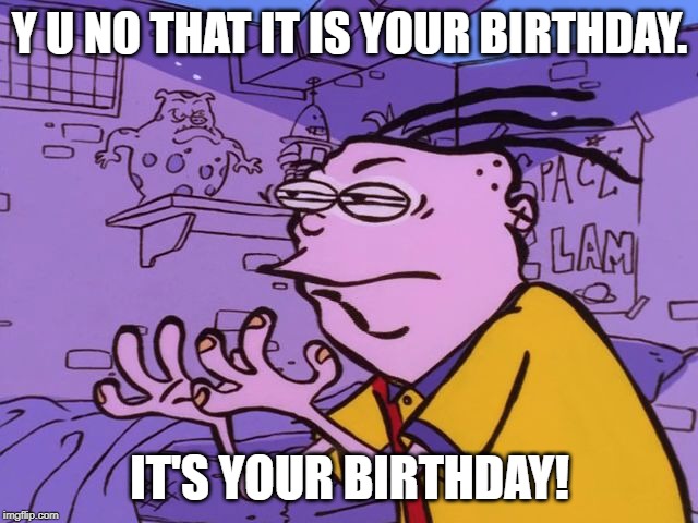 Y U NO YOUR BIRTHDAY! | Y U NO THAT IT IS YOUR BIRTHDAY. IT'S YOUR BIRTHDAY! | image tagged in eddy y u no,birthday,happy birthday | made w/ Imgflip meme maker