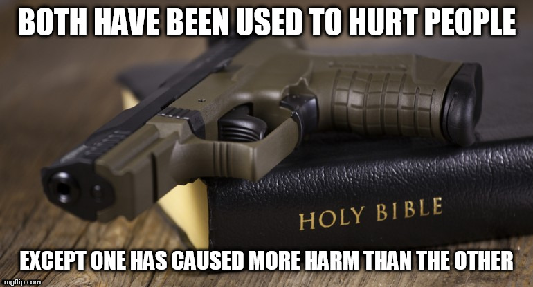 Can you guess which one it is? | BOTH HAVE BEEN USED TO HURT PEOPLE; EXCEPT ONE HAS CAUSED MORE HARM THAN THE OTHER | image tagged in bible gun,bible,gun,violence,war,genocide | made w/ Imgflip meme maker