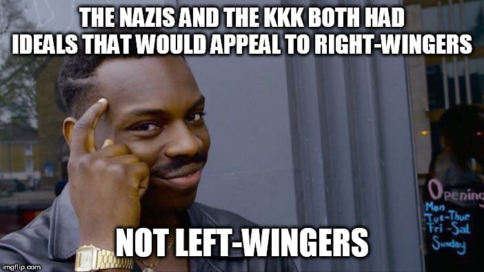 Roll Safe Think About It Meme | THE NAZIS AND THE KKK BOTH HAD IDEALS THAT WOULD APPEAL TO RIGHT-WINGERS; NOT LEFT-WINGERS | image tagged in memes,roll safe think about it,nazi,kkk,nazis,ku klux klan | made w/ Imgflip meme maker