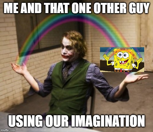 Joker Rainbow Hands | ME AND THAT ONE OTHER GUY; USING OUR IMAGINATION | image tagged in memes,joker rainbow hands | made w/ Imgflip meme maker