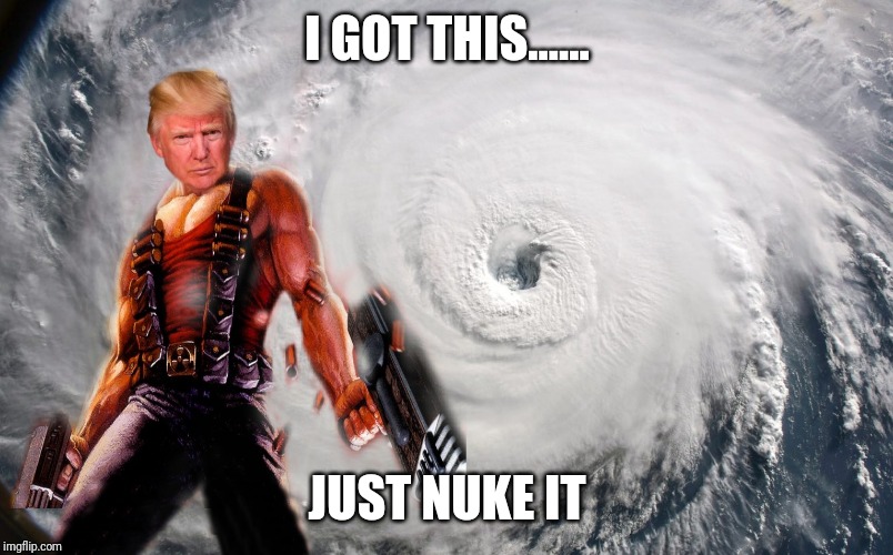 I GOT THIS...... JUST NUKE IT | image tagged in donald trump,nukes,weather,trump,nuclear bomb,hurricane | made w/ Imgflip meme maker