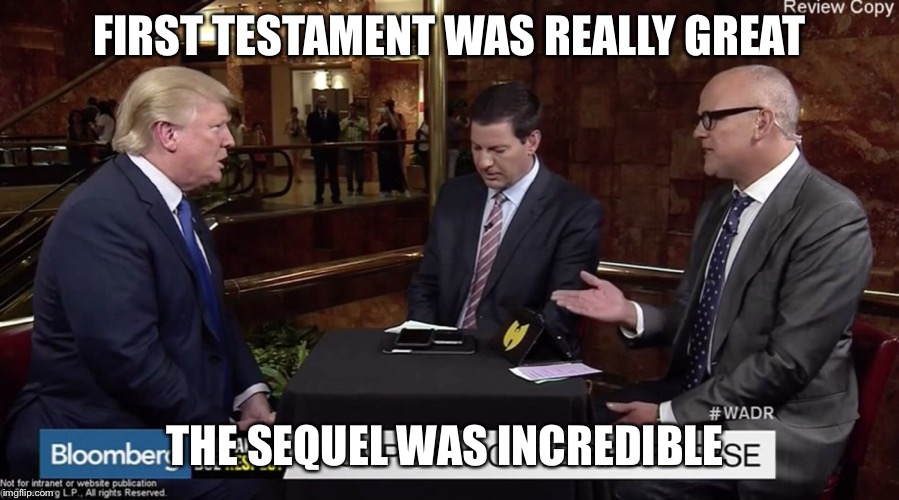 Not in Kansas | FIRST TESTAMENT WAS REALLY GREAT; THE SEQUEL WAS INCREDIBLE | image tagged in the national,not in kansas,i am easy to find,trump bible thoughts | made w/ Imgflip meme maker