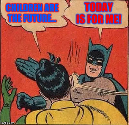 Batman Slapping Robin | CHILDREN ARE THE FUTURE... TODAY IS FOR ME! | image tagged in memes,batman slapping robin | made w/ Imgflip meme maker