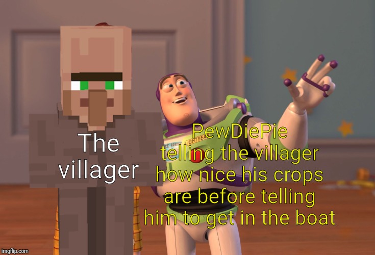 X, X Everywhere | The villager; PewDiePie telling the villager how nice his crops are before telling him to get in the boat | image tagged in memes,x x everywhere | made w/ Imgflip meme maker