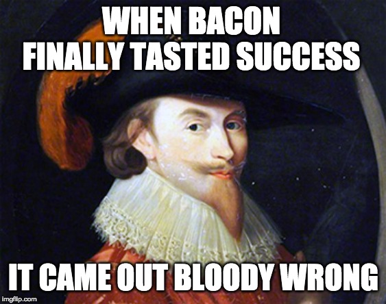Nathaniel Bacon | WHEN BACON FINALLY TASTED SUCCESS; IT CAME OUT BLOODY WRONG | image tagged in bacon meme | made w/ Imgflip meme maker