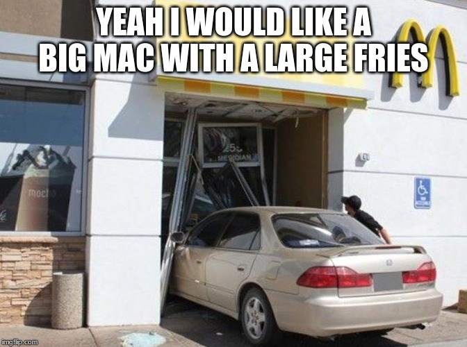 Literal Drive-Thru | YEAH I WOULD LIKE A BIG MAC WITH A LARGE FRIES | image tagged in literal drive-thru | made w/ Imgflip meme maker