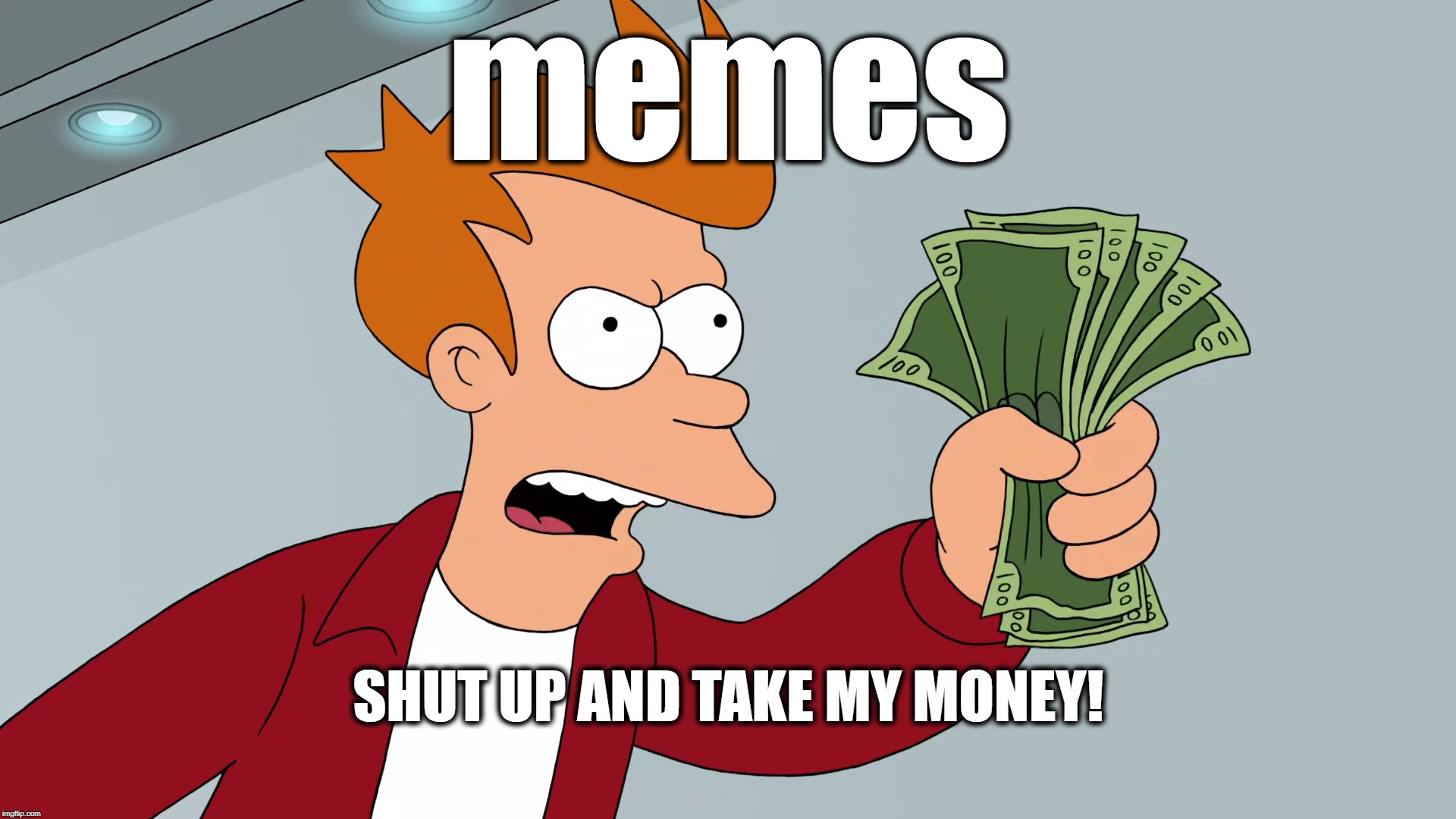 memes; Shut Up And Take My Money; | memes; SHUT UP AND TAKE MY MONEY! | image tagged in memes,shut up and take my money,futurama fry,futurama,fry | made w/ Imgflip meme maker