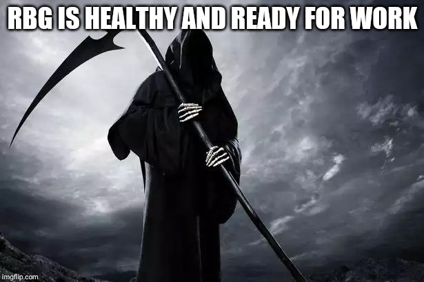 Death | RBG IS HEALTHY AND READY FOR WORK | image tagged in death | made w/ Imgflip meme maker