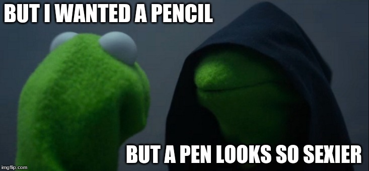 Evil Kermit Meme | BUT I WANTED A PENCIL BUT A PEN LOOKS SO SEXIER | image tagged in memes,evil kermit | made w/ Imgflip meme maker