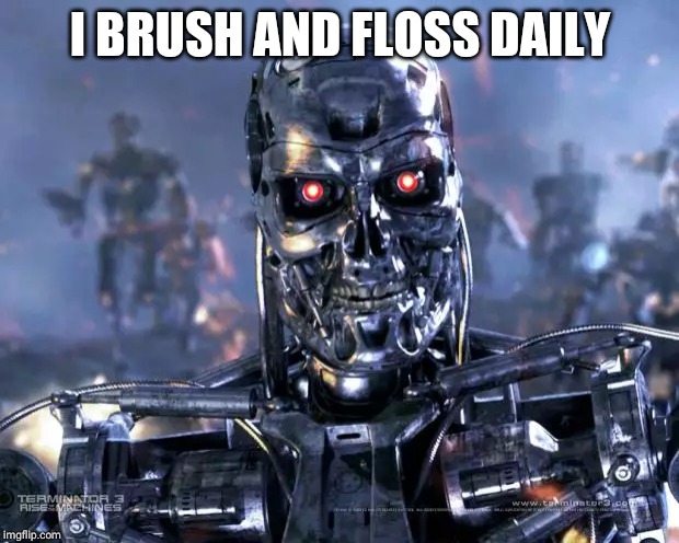 Terminator Robot T-800 | I BRUSH AND FLOSS DAILY | image tagged in terminator robot t-800 | made w/ Imgflip meme maker