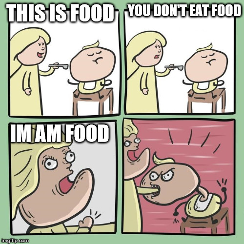For mama? | YOU DON'T EAT FOOD; THIS IS FOOD; IM AM FOOD | image tagged in for mama | made w/ Imgflip meme maker
