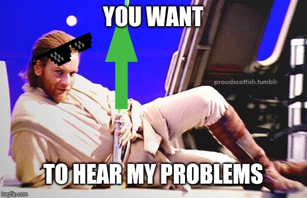 Seductive Obi-Wan | YOU WANT TO HEAR MY PROBLEMS | image tagged in seductive obi-wan | made w/ Imgflip meme maker