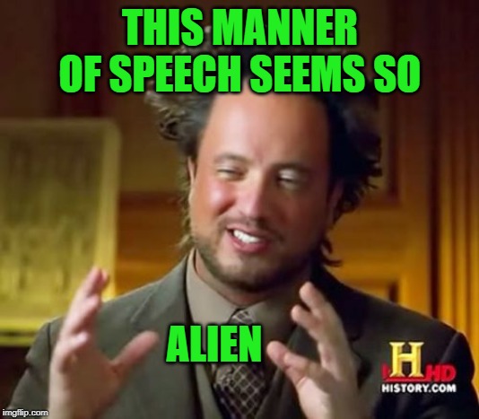 Ancient Aliens Meme | THIS MANNER OF SPEECH SEEMS SO ALIEN | image tagged in memes,ancient aliens | made w/ Imgflip meme maker