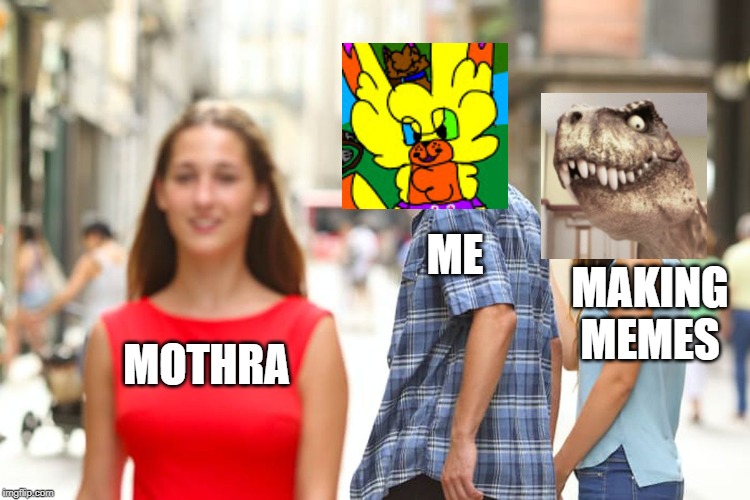 MOTHRA ME MAKING MEMES | image tagged in memes,distracted boyfriend | made w/ Imgflip meme maker