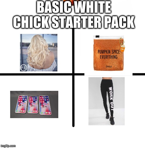 Blank Starter Pack | BASIC WHITE CHICK STARTER PACK | image tagged in memes,blank starter pack | made w/ Imgflip meme maker