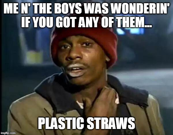 Y'all Got Any More Of That | ME N' THE BOYS WAS WONDERIN' IF YOU GOT ANY OF THEM... PLASTIC STRAWS | image tagged in memes,y'all got any more of that | made w/ Imgflip meme maker