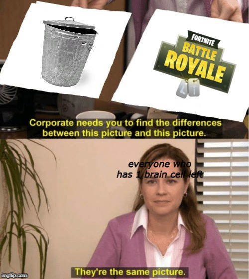 gets old | everyone who has 1 brain cell left | image tagged in office same picture,fortnite,trash | made w/ Imgflip meme maker