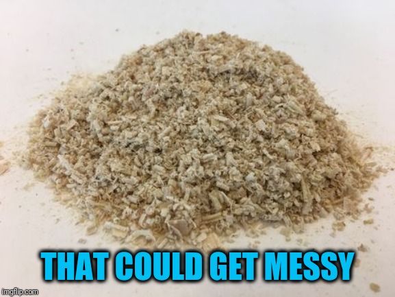 THAT COULD GET MESSY | made w/ Imgflip meme maker