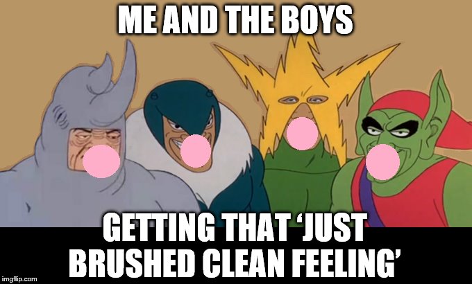 ME AND THE BOYS GETTING THAT ‘JUST BRUSHED CLEAN FEELING’ | made w/ Imgflip meme maker