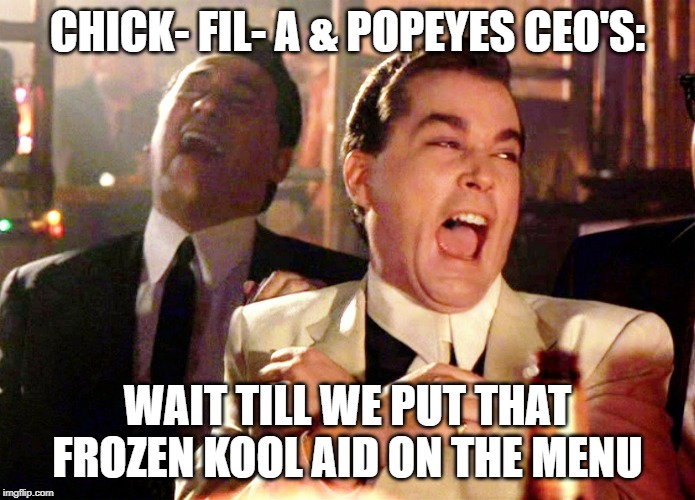 Good Fellas Hilarious Meme | CHICK- FIL- A & POPEYES CEO'S:; WAIT TILL WE PUT THAT FROZEN KOOL AID ON THE MENU | image tagged in memes,good fellas hilarious | made w/ Imgflip meme maker