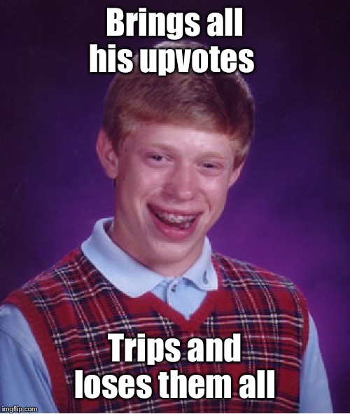 Bad Luck Brian Meme | Brings all his upvotes Trips and loses them all | image tagged in memes,bad luck brian | made w/ Imgflip meme maker