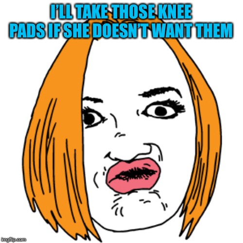 Duck Face Meme | I’LL TAKE THOSE KNEE PADS IF SHE DOESN’T WANT THEM | image tagged in memes,duck face | made w/ Imgflip meme maker