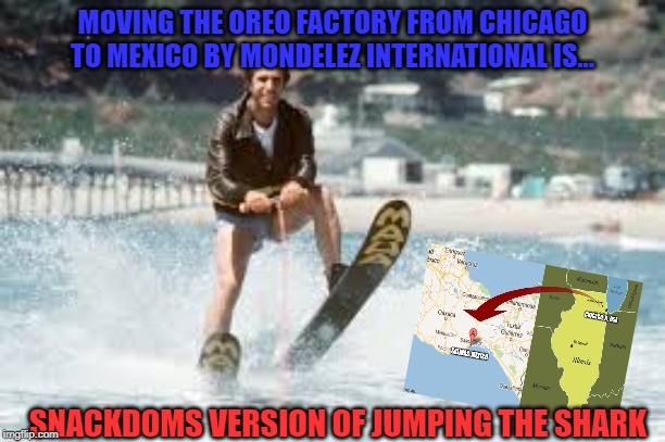 Jumping the Shark | MOVING THE OREO FACTORY FROM CHICAGO TO MEXICO BY MONDELEZ INTERNATIONAL IS... SNACKDOMS VERSION OF JUMPING THE SHARK | image tagged in jumping the shark,just say no,oreo | made w/ Imgflip meme maker