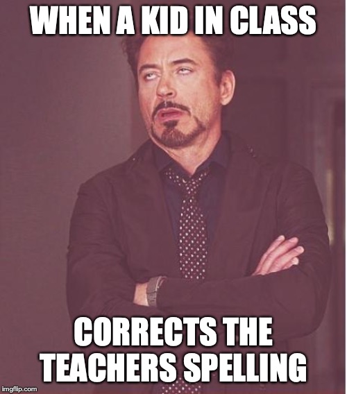 Face You Make Robert Downey Jr Meme | WHEN A KID IN CLASS; CORRECTS THE TEACHERS SPELLING | image tagged in memes,face you make robert downey jr | made w/ Imgflip meme maker