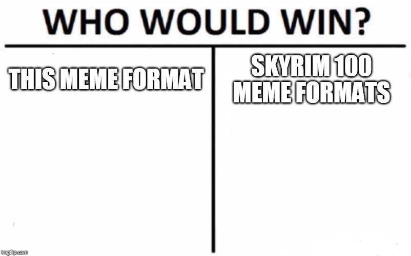 Who Would Win? Meme |  THIS MEME FORMAT; SKYRIM 100 MEME FORMATS | image tagged in memes,who would win | made w/ Imgflip meme maker