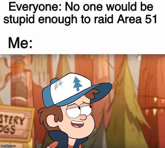  Everyone: No one would be stupid enough to raid Area 51; Me: | image tagged in that's what you think | made w/ Imgflip meme maker