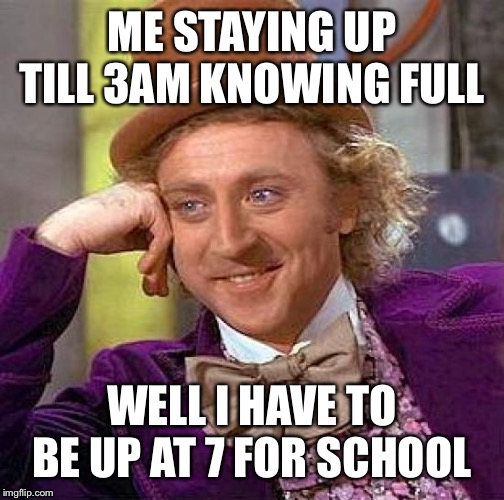 Creepy Condescending Wonka | ME STAYING UP TILL 3AM KNOWING FULL; WELL I HAVE TO BE UP AT 7 FOR SCHOOL | image tagged in memes,creepy condescending wonka | made w/ Imgflip meme maker