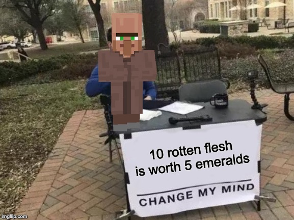 Change My Mind Meme | 10 rotten flesh is worth 5 emeralds | image tagged in memes,change my mind | made w/ Imgflip meme maker