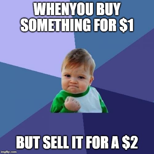 Success Kid | WHENYOU BUY SOMETHING FOR $1; BUT SELL IT FOR A $2 | image tagged in memes,success kid | made w/ Imgflip meme maker