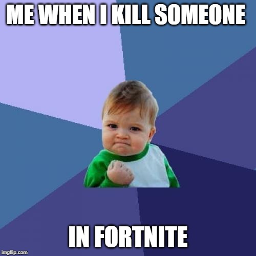Success Kid | ME WHEN I KILL SOMEONE; IN FORTNITE | image tagged in memes,success kid | made w/ Imgflip meme maker