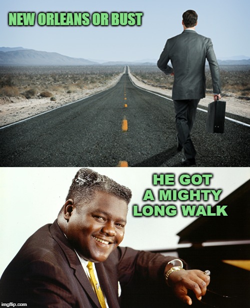 NEW ORLEANS OR BUST; HE GOT A MIGHTY LONG WALK | image tagged in fats domino | made w/ Imgflip meme maker