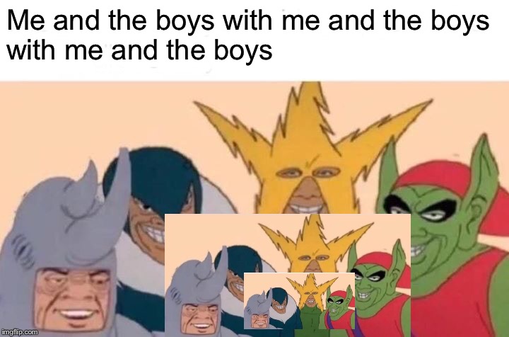 Me And The Boys Meme | Me and the boys with me and the boys
with me and the boys | image tagged in memes,me and the boys | made w/ Imgflip meme maker