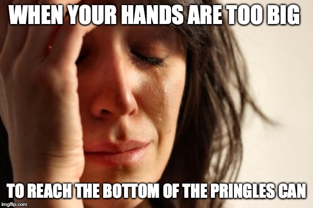 First World Problems Meme | WHEN YOUR HANDS ARE TOO BIG; TO REACH THE BOTTOM OF THE PRINGLES CAN | image tagged in memes,first world problems | made w/ Imgflip meme maker