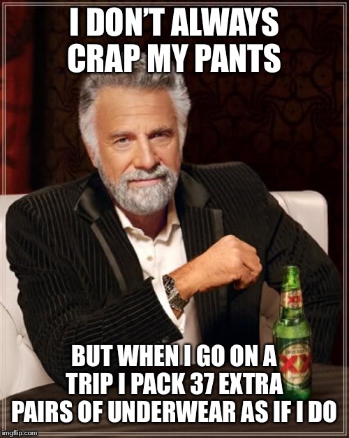 The Most Interesting Man In The World | I DON’T ALWAYS CRAP MY PANTS; BUT WHEN I GO ON A TRIP I PACK 37 EXTRA PAIRS OF UNDERWEAR AS IF I DO | image tagged in memes,the most interesting man in the world | made w/ Imgflip meme maker