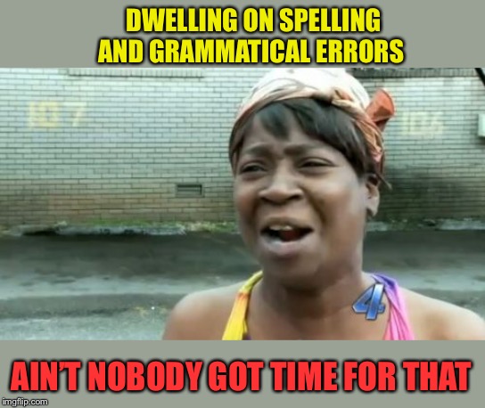 Ain't Nobody Got Time For That Meme | DWELLING ON SPELLING AND GRAMMATICAL ERRORS AIN’T NOBODY GOT TIME FOR THAT | image tagged in memes,aint nobody got time for that | made w/ Imgflip meme maker