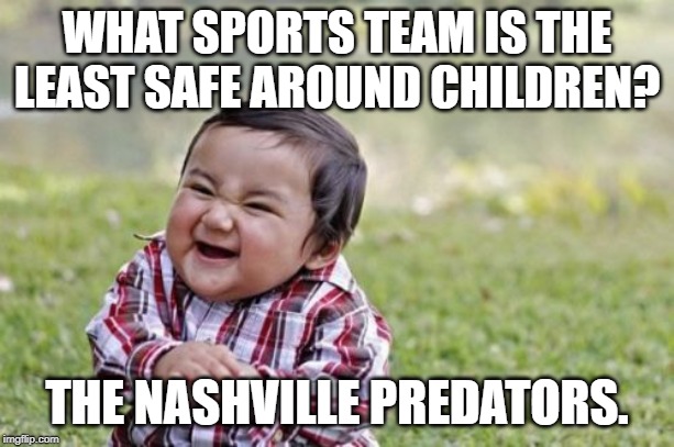 the least safe around children | WHAT SPORTS TEAM IS THE LEAST SAFE AROUND CHILDREN? THE NASHVILLE PREDATORS. | image tagged in sports | made w/ Imgflip meme maker
