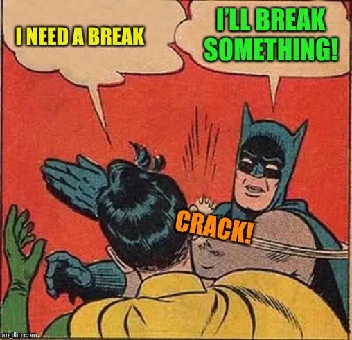 Batman Slapping Robin Meme | I NEED A BREAK I’LL BREAK SOMETHING! CRACK! | image tagged in memes,batman slapping robin | made w/ Imgflip meme maker