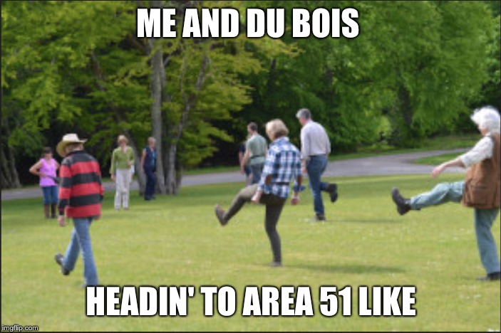 ME AND DU BOIS; HEADIN' TO AREA 51 LIKE | image tagged in area 51,me and the boys | made w/ Imgflip meme maker