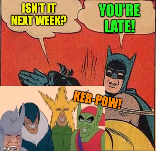 Batman Slapping Robin Meme | ISN’T IT NEXT WEEK? YOU’RE LATE! KER-POW! | image tagged in memes,batman slapping robin | made w/ Imgflip meme maker